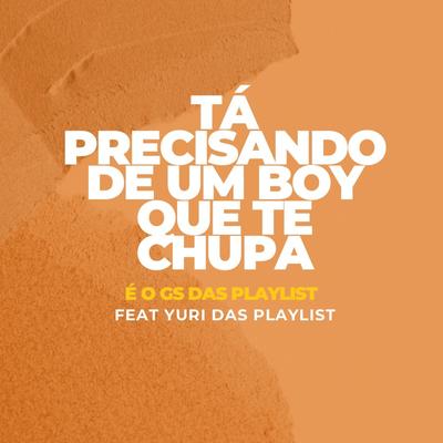 TÁ PRECISANDO DE UM BOY QUE TE CHUPA FEA YURI DAS PLAYLIST By GS DAS PLAYLIST's cover