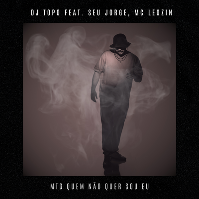 MTG Quem Não Quer Sou Eu By DJ TOPO, Seu Jorge, Mc Leozin's cover