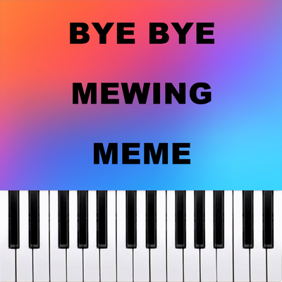Bye Bye Mewing Meme (Piano Version)'s cover