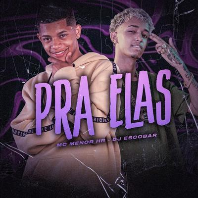 Pra Elas By MC MENOR HR, DJ ESCOBAR's cover