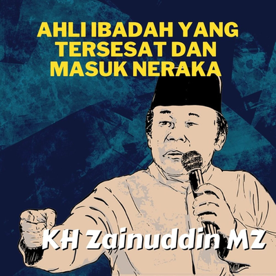 Ahli Ibadah Yang Tersesat Dan Masuk Neraka - Ceramah KH Zainuddin MZ's cover