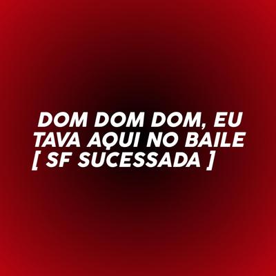 DOM DOM DOM, EU TAVA AQUI NO BAILE By SF SUCESSADA's cover