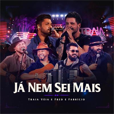 Já Nem Sei Mais (Ao Vivo em Goiânia) By Traia Véia, Fred e Fabricio's cover