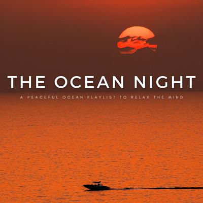 The Ocean Night: A Peaceful Ocean Playlist To Relax The Mind's cover