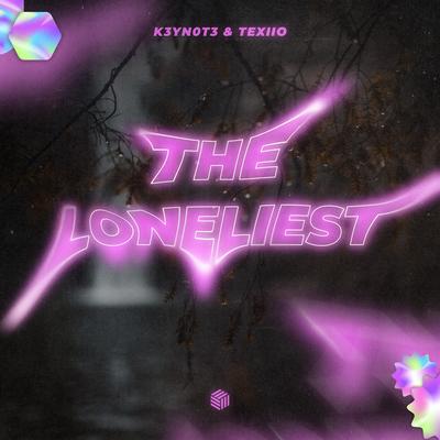 The Loneliest By K3YN0T3, TEXIIO's cover
