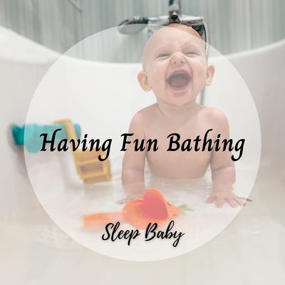 Sleep Baby: Having Fun Bathing's cover