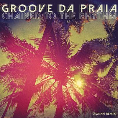 Chained to the Rhythm (Ronan Remix) By Groove da Praia, Ronan's cover