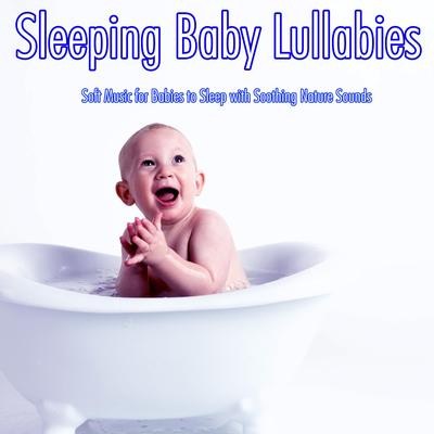 Sleeping Baby Lullabies: Soft Music for Babies to Sleep with Soothing Nature Sounds's cover