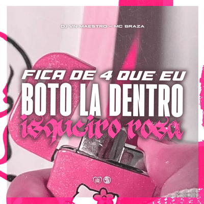 Fica de 4 Que Eu Boto La Dentro X Isqueiro Rosa By Dj VN Maestro, Mc Braza's cover