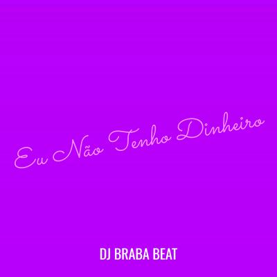 Eu Não Tenho Dinheiro By Dj Braba Beat's cover