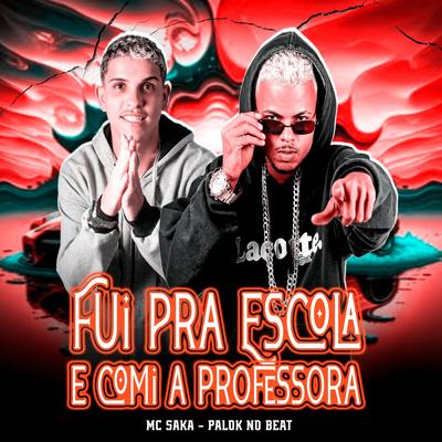 Fui pra Escola e Comi a Professora By Mc Saka, Palok no Beat's cover