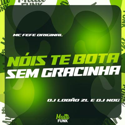 Nois Te Bota Sem Gracinha By MC Fefe Original, DJ NOG, DJ Lobão ZL's cover