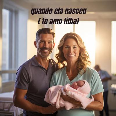 Quando Ela Nasceu ( Te Amo Filha) By DJ Ev's cover