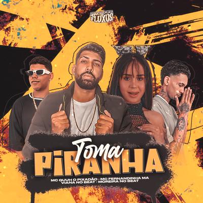 Toma Piranha By MC Guuh o pixadão, DJ MOREIRA NO BEAT, Viana No Beat, MC FERNANDINHA MA's cover