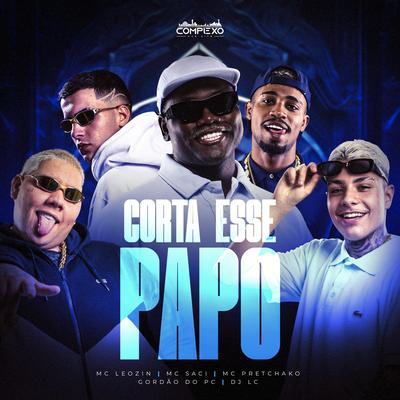 Corta Esse Papo By Dj Lc, Mc Pretchako, MC Saci, GORDÃO DO PC, Mc Leozin's cover