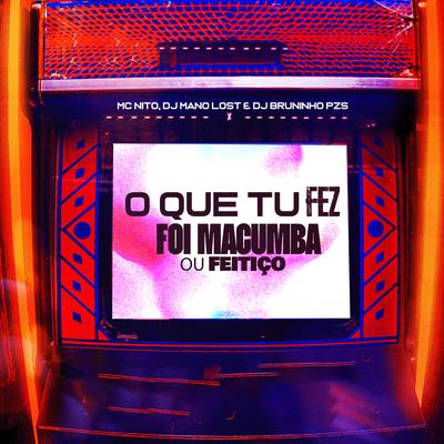 O Que Tu Fez, Foi Macumba ou Feitiço By Dj Bruninho Pzs, Dj Mano Lost, MC Nito's cover