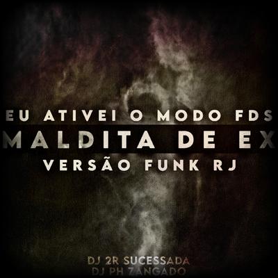 EU ATIVEI O MODO FDS Vs MALDITA DE EX VERSÃO FUNK RJ By DJ 2R Sucessada, DJ PH ZANGADO's cover