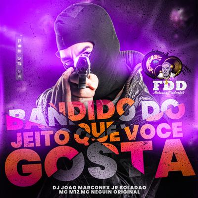 Bandido do Jeito Que Você Gosta By Dj João Marconex, JR Boladao, Mc m12, Mc Neguin Original's cover