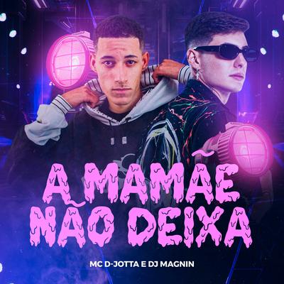 A Mamãe Não Deixa By Dj Magnin, Mc D-Jotta's cover