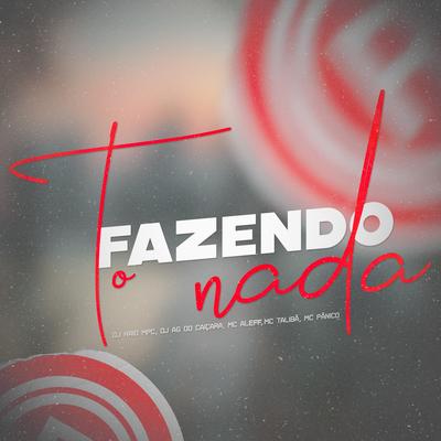 To Fazendo Nada By DJ KAIO MPC, Dj Ag Do Caiçara, Mc Panico, Mc Aleff, Mc Talibã's cover