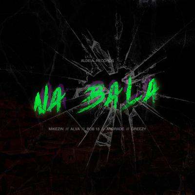 Aldeia Records Presents: Na Bala By Alva, Mikezin, Andrade, Greezy, Aldeia Records, Bob 13's cover