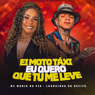 Ei Moto Táxi Eu Quero Que Tu Me Leva By Luanzinho do Recife, Mc Monik do pix's cover