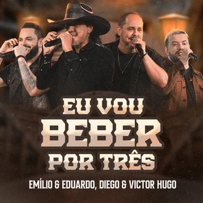 Eu Vou Beber por Três (Ao Vivo) By Emílio & Eduardo, Diego & Victor Hugo's cover