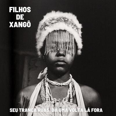 Seu Tranca Ruas, Dá Uma Volta Lá Fora By Filhos de Xangô's cover