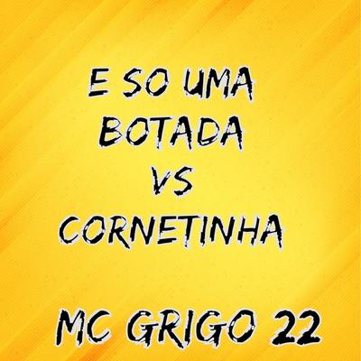 E So uma Botada Vs Cornetinha By Mc Grigo 22's cover