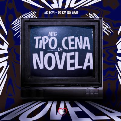 Mtg Tipo Cena de Novela By Mc Fopi, Love Funk, DJ KM NO BEAT's cover