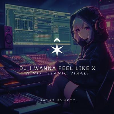 DJ I Wanna Feel Like X Ninix Titanic Viral! (Mix)'s cover