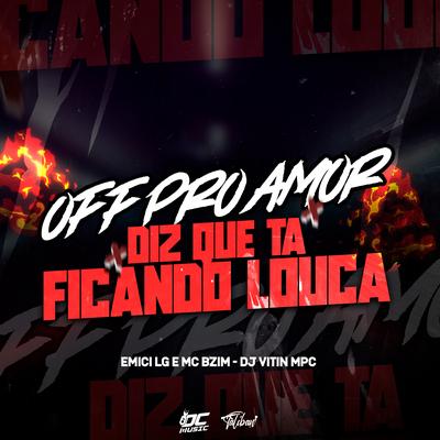 Off pro Amor X Diz Que Ta Ficando Louca By Dj Vitin Mpc, Emici LG, mc bzim's cover
