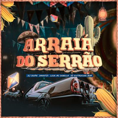 ARRAIÁ DO SERRÃO (ELETROFUNK) By DJ SKYPE, Danntz!, LUUK, Mc Dobella, SO ELETROFUNK BOM's cover