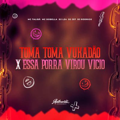 Toma Toma Vukadão X Essa Porra Virou Vicio By DJ LZ4, Mc Talibã, Mc Dobella, DJ JS7, DJ Rodrigo's cover