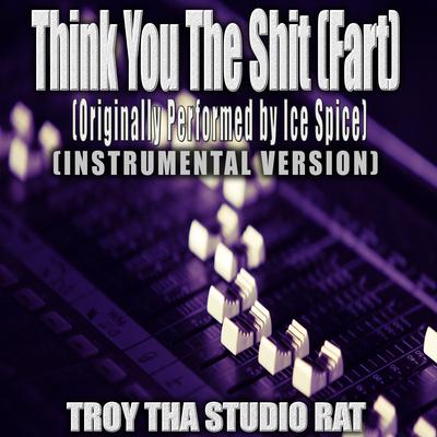 Think You The Shit (Fart) (Originally Performed by Ice Spice) (Instrumental Version) By Troy Tha Studio Rat's cover