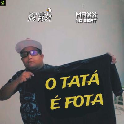 O Tata É Fota By DJ PEREIRA NO BEAT, MaxxNoBeat's cover