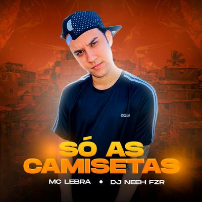 Só as Camisetas By Mc Lebra, DJ Neeh FZR's cover