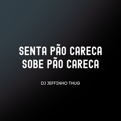 Senta Pão Careca, Sobe Pão Careca By Dj Jeffinho Thug's cover