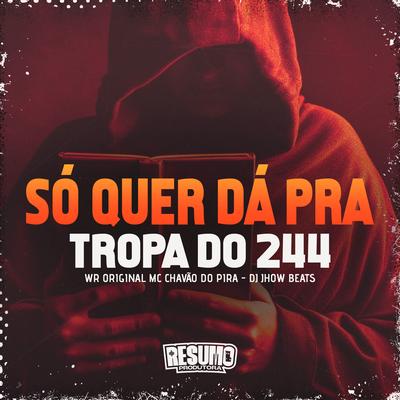 Só Quer Dar pra Tropa do 244 By DJ JHOW BEATS, WR Original, Mc Chavão do Pira, Resumo Produtora's cover