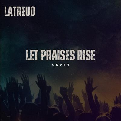 Let Praises Rise (Cover) By LATREUO's cover