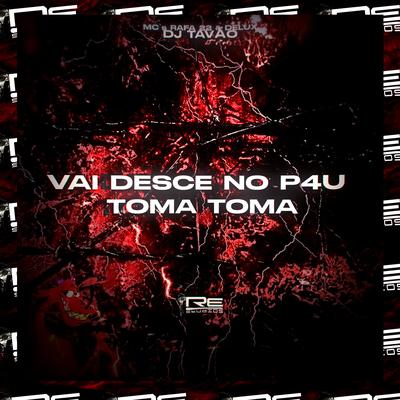 VAI DESCE NO P4U TOMA TOMA By DJ TAVÃO, MC Rafa 22, Mc Delux's cover