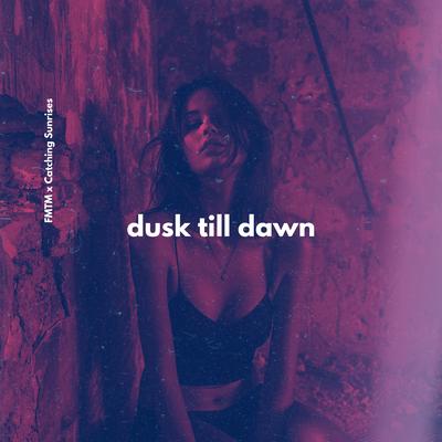 Dusk Till Dawn By FMTM, Catching Sunrises's cover