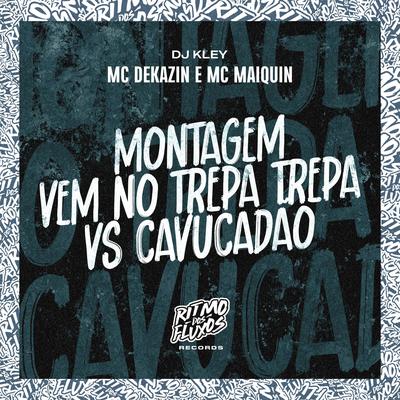 Montagem Vem no Trepa Trepa Vs Cavucadão By Mc Dekazin, Mc Maiquin, DJ Kley's cover