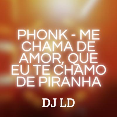 Phonk - Me Chama de Amor, Que Eu Te Chamo de Piranha By Dj LD's cover