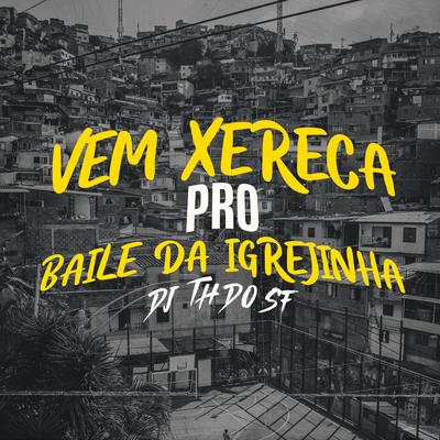 Vem Xereca Pro Baile Da Igrejinha By DJ TH DO SF's cover