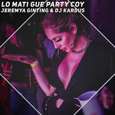 Lo Mati Gue Party Coy By Jeremya Ginting, DJ Kardus's cover