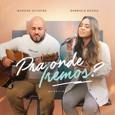 Pra Onde Iremos? (feat. Gabriela Rocha) [Acústico] By Marcos Oliveira, Gabriela Rocha's cover