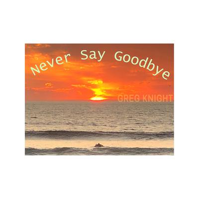 Never Say Goodbye By Greg Knight's cover