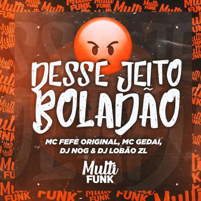 Desse Jeito Boladão By DJ NOG, MC Fefe Original, DJ Lobão ZL, MC Gedai's cover