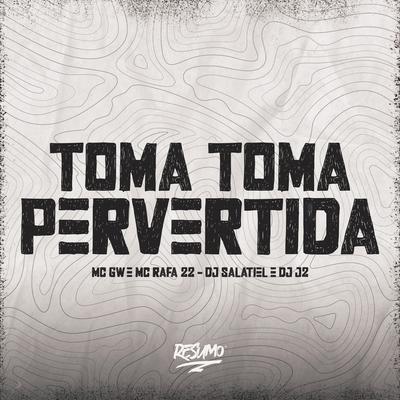Toma Toma Pervertida By Mc Gw, MC Rafa 22, DJ J2, DJ Salatiel's cover